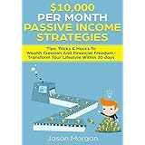 $10,000 per Month Passive Income Strategies: Tips, Tricks &amp; Hacks To Wealth Creation And Financial Freedom : Transform Your Lifestyle Within 30 days