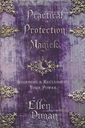 Practical Protection Magick: Guarding & Reclaiming Your Power