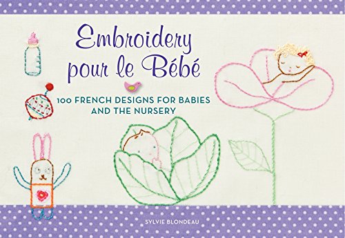 Embroidery pour le Bebe: 100 French Designs for Babies and the Nursery by Sylvie Blondeau