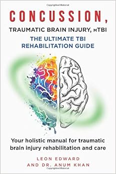 CONCUSSION, TRAUMATIC BRAIN INJURY, mTBI ULTIMATE REHABILITATION GUIDE: Your holistic manual for traumatic brain injury rehabilitation and care, by Leon Edward