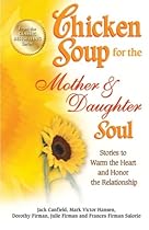 Chicken Soup for the Mother Daughter Soul: Stories to Warm the Heart and Honor the Relationship (Chicken Soup for the Soul)