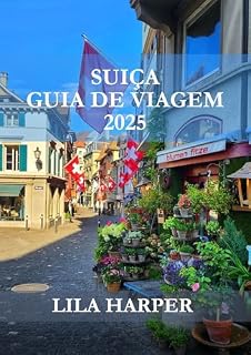 Livro SUÍÇA GUIA DE VIAGEM 2025 : Explorando o coração da Europa – dos majestosos Alpes às cidades atemporais, sua jornada definitiva o aguarda.
