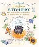 The Book of Kitchen Witchery: Spells, recipes, and rituals for magical meals, an enchanted garden, a by Cerridwen Greenleaf
