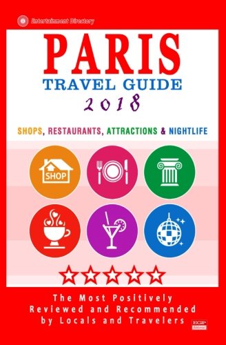 Paris Travel Guide 2018: Shops, Restaurants, Attractions & Nightlife in Paris, France (City Travel Guide 2018)