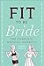 Fit to Be Bride: The Complete Wedding Workout by 