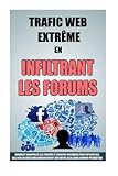 Trafic Web Extrême En Infiltrant Les Forums: Comment Manipuler Les Forums Et Groupes Facebook Pour by Remy Roulier