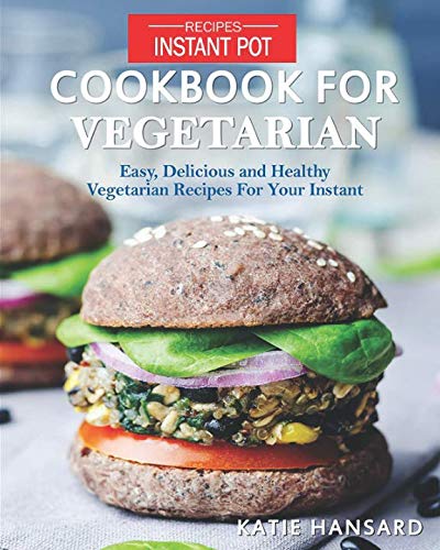 Instant Pot Cookbook for Vegetarian: Easy, Delicious and Healthy Vegetarian Recipes For Your Instant