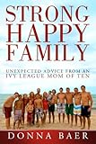 Strong Happy Family: Unexpected Advice from an Ivy League Mom of 10