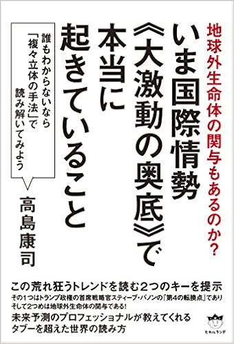 地球外生命体の関与もあるのか いま国際情勢 大激動の奥底 で本当に起きていること 誰もわからないなら 複々立体の手法 で読み解いてみよう 高島 康司 本 通販 Amazon