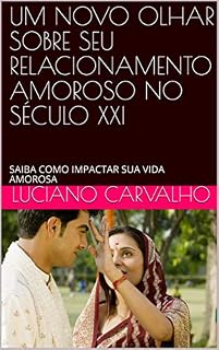 Livro UM NOVO OLHAR SOBRE SEU RELACIONAMENTO AMOROSO NO SÉCULO XXI: SAIBA COMO IMPACTAR SUA VIDA AMOROSA