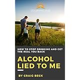 Alcohol Lied to Me: How to Stop Drinking and Get the Real You Back