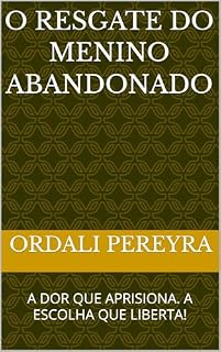 Livro O RESGATE DO MENINO ABANDONADO: A DOR QUE APRISIONA. A ESCOLHA QUE LIBERTA!