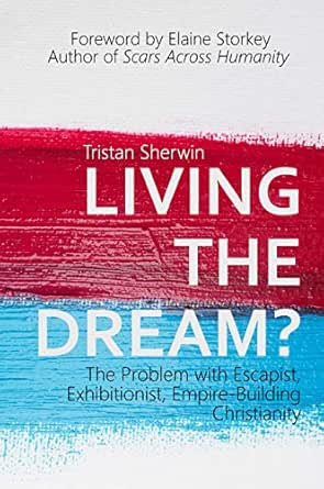 Living The Dream The Problem With Escapist Exhibitionist Empire Building Christianity Kindle Edition By Sherwin Tristan Storkey Elaine Religion Spirituality Kindle Ebooks Amazon Com