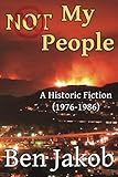 Not My People: A Historic Fiction 1976 - 1986 by Ben Jakob