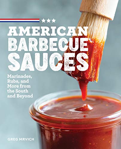 American Barbecue Sauces: Marinades, Rubs, and More from the South and Beyond by Greg Mrvich