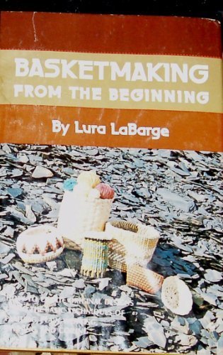 Basketmaking from the beginning: Plaiting, plain weaving, twining, coiling by Lura LaBarge (Hardcover)