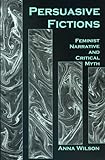 Persuasive Fictions: Feminist Narrative and Critical Myth, Anna Wilson, 0838754821