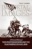 Immortal Images: A Personal History of Two Photographers and the Flag Raising on Iwo Jima by