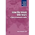 How the Weak Win Wars: A Theory of Asymmetric Conflict (Cambridge Studies in International Relations, Series Number 99)