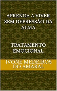 Livro APRENDA A VIVER SEM DEPRESSÃO DA ALMA tRATAMENTO EMOCIONAL: TRATAMENTO EMOCIONAL (Educação em saúde Livro 11)