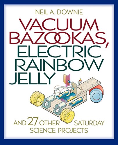 Vacuum Bazookas, Electric Rainbow Jelly, and 27 Other Saturday Science Projects by Neil A. Downie