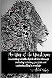 The Way of the Worshipper: Connecting to the Spirit of God through restoring intimacy, purpose and u by Alicia Purdy