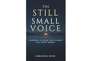 THE STILL SMALL VOICE: LEARNING TO HEAR GOD CLEARLY IN A NOISY WORLD