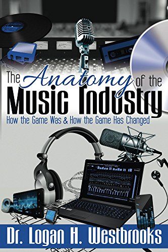 The Anatomy of the Music Industry: How the Game Was & How the Game Has Changed by Logan Westbrooks