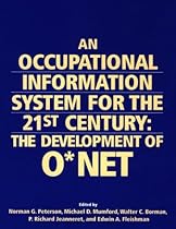 An Occupational Information System for the 21st Century: The Development of O*NET An Occupational Information System for the 21st Century: The Development of O*NET