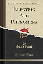 Electric Arc Phenomena (Classic Reprint) Electric Arc Phenomena (Classic Reprint)