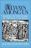 Always among Us : Images of the Poor in Zwingli's Zurich, Wandel, Lee P., 0521390966