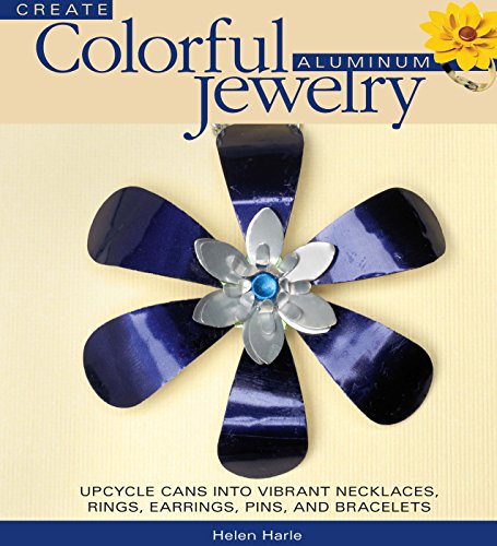 Create Colorful Aluminum Jewelry: Upcycle cans into vibrant necklaces, rings, earrings, pins, & bracelets by Helen Harle