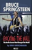 Rocking the Wall. Bruce Springsteen: The Berlin Concert That Changed the World. The Untold Story How by Erik Kirschbaum, Cindy Opitz
