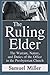 The Ruling Elder: The Warrant, Nature, and Duties of the Office in the Presbyterian Church by Samuel Miller D.D.