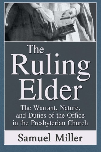 The Ruling Elder: The Warrant, Nature, and Duties of the Office in the Presbyterian Church