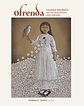Ofrenda: Liliana Wilson's Art of Dissidence and Dreams (Joe and Betty Moore Texas Art Series)