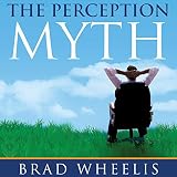 The Perception Myth: A Guide to Challenging Your Personal Myths and Discovering Your Inner Greatness by Brad Wheelis, Anthony Bowden