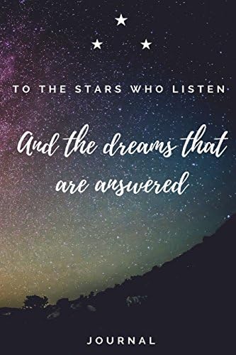 To The Stars Journal: "To the Stars who listen and the dreams that are answered." -Sarah j Maas. Inspiring words from the novel "A Court of Thorns and Roses" spoken between Feyre and Rhysand.