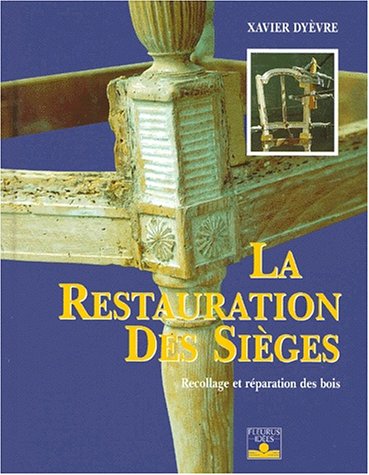 La Restauration des sièges : Recollage et réparation des bois by Xavier Dyèvre