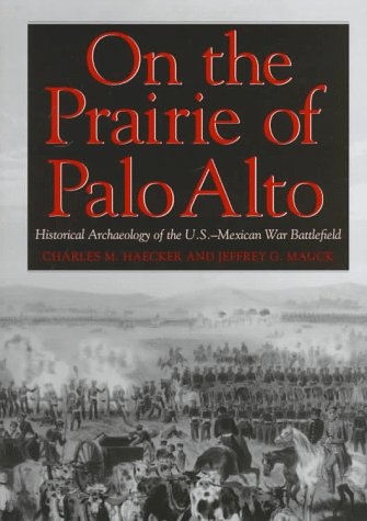 On the Prairie of Palo Alto: Historical Archaeology of the U.S-Mexican War Battlefield (Williams-Ford Texas A&M University Military History Series)