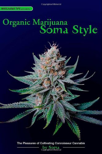 Organic Marijuana, Soma Style: The Pleasures of Cultivating Connoisseur Cannabis (Marijuana Tips) Organic Marijuana, Soma Style: The Pleasures of Cultivating Connoisseur Cannabis (Marijuana Tips)