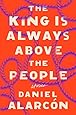 The King Is Always Above the People: Stories (Alarcon, Daniel)