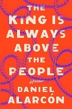 The King Is Always Above the People: Stories (Alarcon, Daniel)