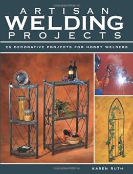Artisan Welding Projects: 25 Decorative Projects for Hobby ...