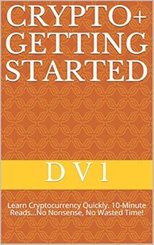 Crypto+ Getting Started: Learn how to buy cryptocurrency in minutes, without being scammed! 10-MINUTE READS…NO NONSENSE, NO WASTED TIME! by [1, D V]