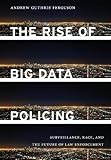 The Rise of Big Data Policing: Surveillance, Race, and the Future of Law Enforcement