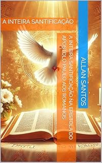 Livro A INTEIRA SANTIFICAÇÃO NA EPÍSTOLA DO APÓSTOLO PAULO AOS ROMANOS: A INTEIRA SANTIFICAÇÃO