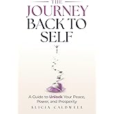 The Journey Back to Self: A Guide to Unlock Your Peace, Power, and Prosperity