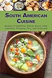 South American Cuisine: Recipes of Argentina, Bolivia, Brazil, Chile, Columbia, Paraguay, Peru, and Venezuela