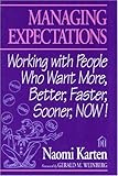 Managing Expectations : Working with People Who Want More, Better, Faster, Sooner, NOW!, Karten, Naomi, 0932633277